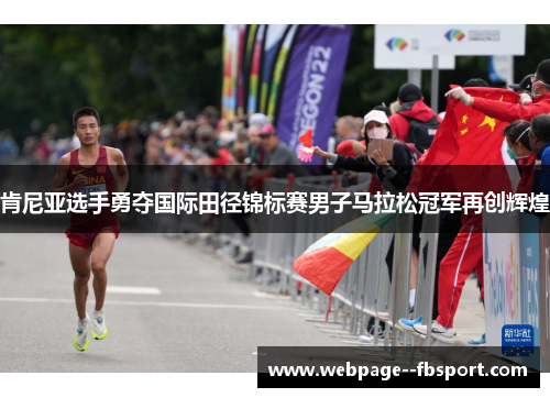 肯尼亚选手勇夺国际田径锦标赛男子马拉松冠军再创辉煌