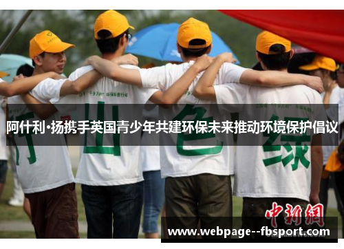 阿什利·扬携手英国青少年共建环保未来推动环境保护倡议