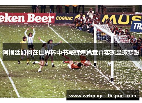 阿根廷如何在世界杯中书写辉煌篇章并实现足球梦想