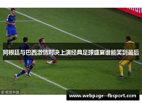 阿根廷与巴西激情对决上演经典足球盛宴谁能笑到最后