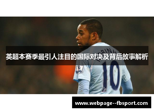 英超本赛季最引人注目的国际对决及背后故事解析