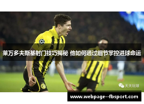 莱万多夫斯基射门技巧揭秘 他如何通过细节掌控进球命运
