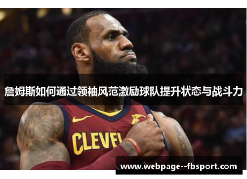 詹姆斯如何通过领袖风范激励球队提升状态与战斗力