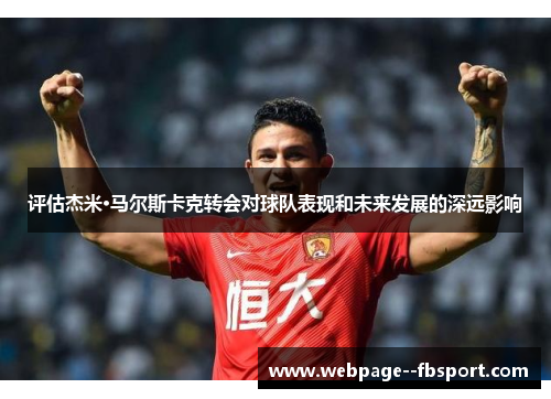 评估杰米·马尔斯卡克转会对球队表现和未来发展的深远影响