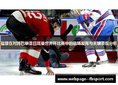 福登在对阵巴黎圣日耳曼世界杯比赛中的临场发挥与关键表现分析 福登在对阵巴黎圣日耳曼世界杯比赛中的临场发挥与关键表现分析