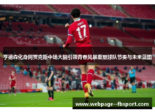 亨德森化身阿贾克斯中场大脑引领青春风暴重塑球队节奏与未来蓝图 亨德森化身阿贾克斯中场大脑引领青春风暴重塑球队节奏与未来蓝图