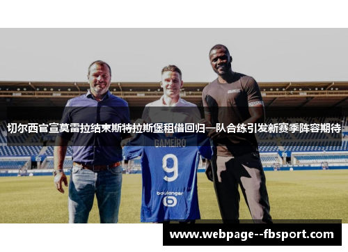 切尔西官宣莫雷拉结束斯特拉斯堡租借回归一队合练引发新赛季阵容期待