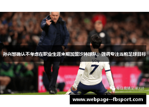 孙兴慜确认不考虑在职业生涯末期加盟沙特球队，强调专注当前足球目标