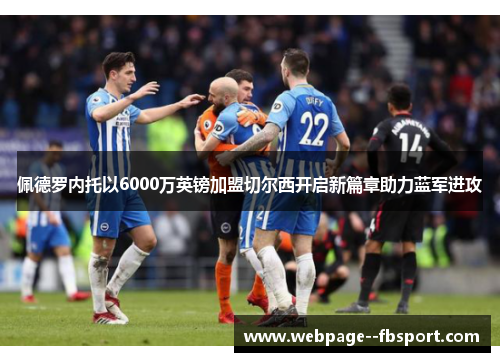 佩德罗内托以6000万英镑加盟切尔西开启新篇章助力蓝军进攻 佩德罗内托以6000万英镑加盟切尔西开启新篇章助力蓝军进攻