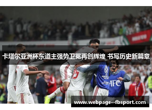 卡塔尔亚洲杯东道主强势卫冕再创辉煌 书写历史新篇章 卡塔尔亚洲杯东道主强势卫冕再创辉煌 书写历史新篇章