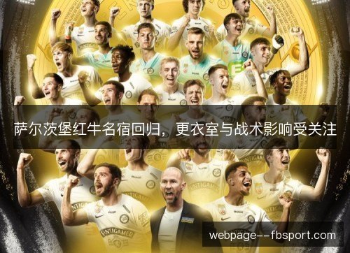 萨尔茨堡红牛名宿回归,更衣室与战术影响受关注 萨尔茨堡红牛名宿回归,更衣室与战术影响受关注